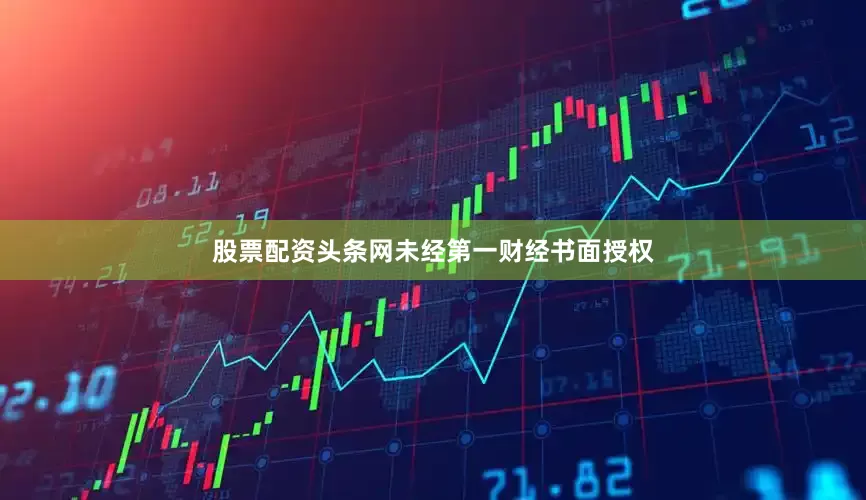 股票配资头条网未经第一财经书面授权