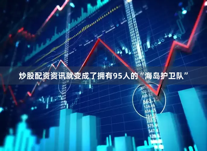 炒股配资资讯就变成了拥有95人的“海岛护卫队”