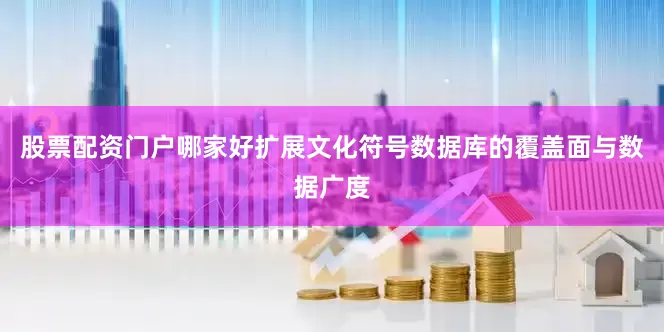 股票配资门户哪家好扩展文化符号数据库的覆盖面与数据广度