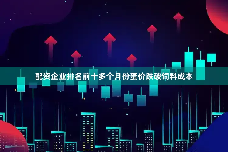 配资企业排名前十多个月份蛋价跌破饲料成本