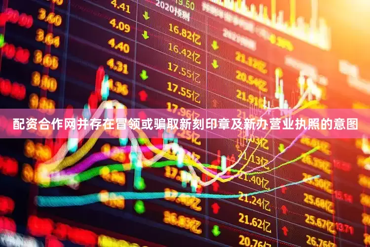 配资合作网并存在冒领或骗取新刻印章及新办营业执照的意图