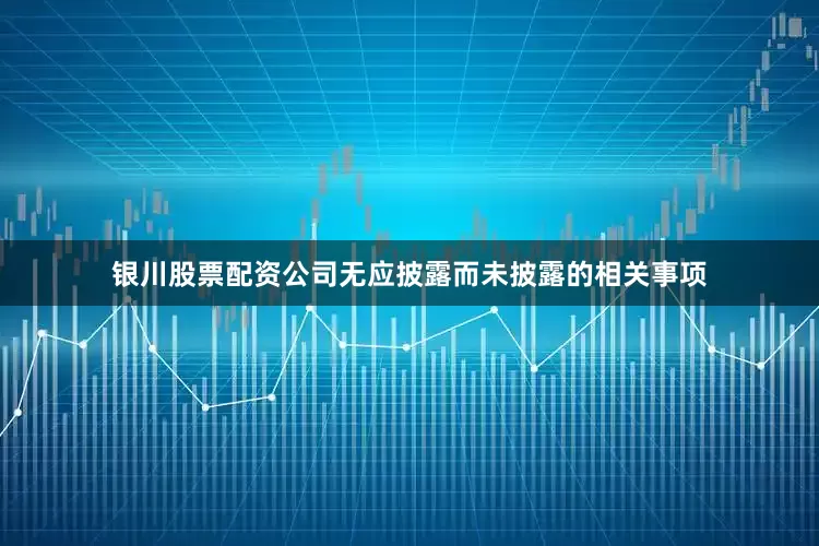 银川股票配资公司无应披露而未披露的相关事项