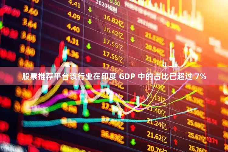 股票推荐平台该行业在印度 GDP 中的占比已超过 7%