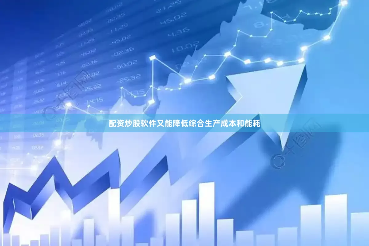 配资炒股软件又能降低综合生产成本和能耗