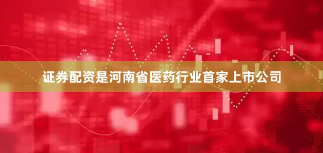 证券配资是河南省医药行业首家上市公司