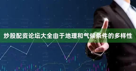 炒股配资论坛大全由于地理和气候条件的多样性