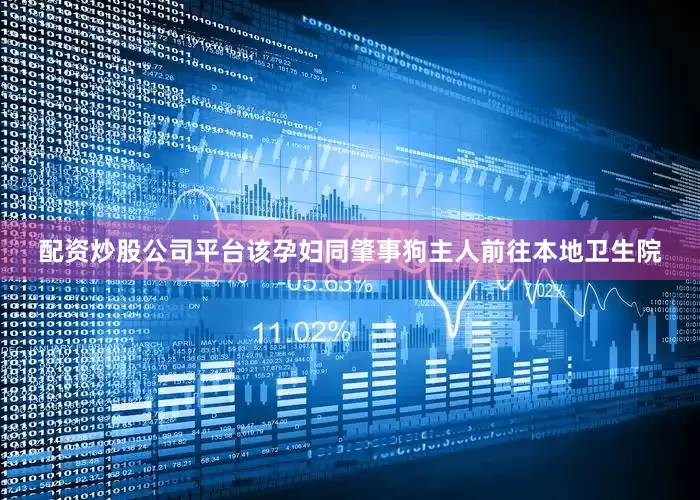 配资炒股公司平台该孕妇同肇事狗主人前往本地卫生院