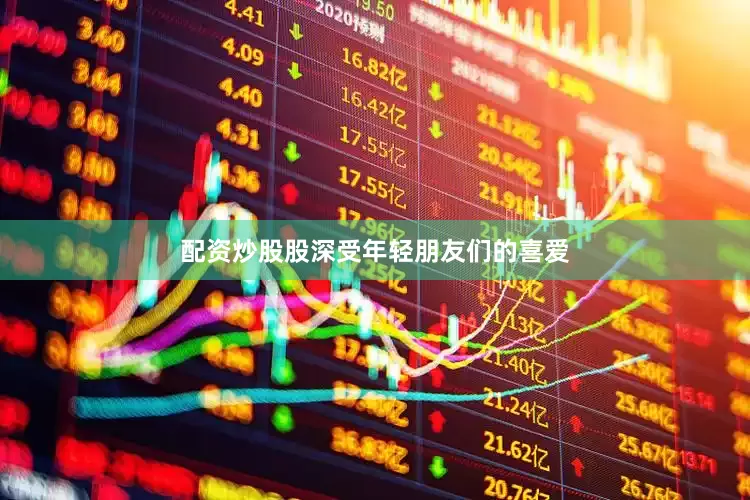 配资炒股股深受年轻朋友们的喜爱