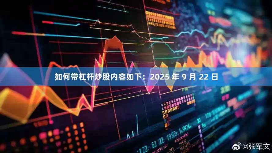 如何带杠杆炒股内容如下：2025 年 9 月 22 日