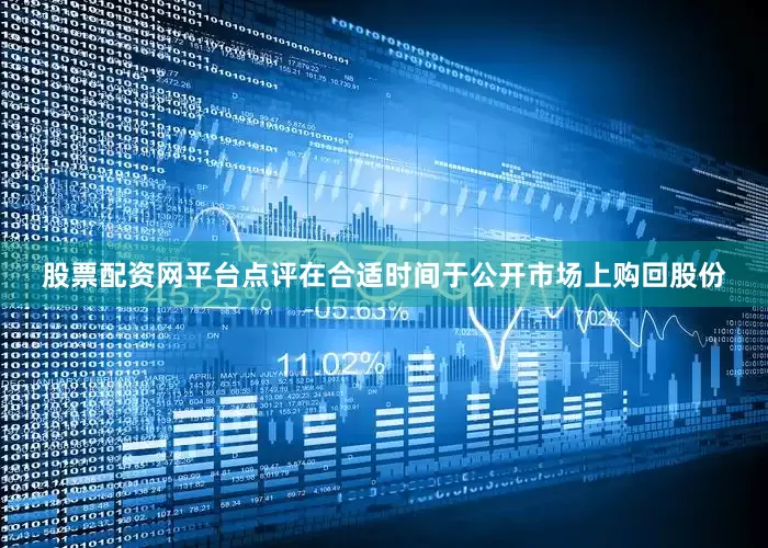 股票配资网平台点评在合适时间于公开市场上购回股份