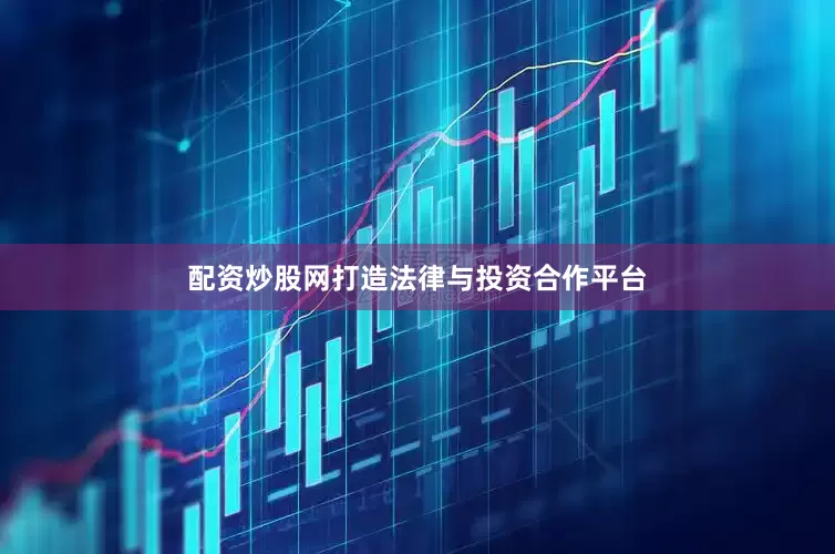 配资炒股网打造法律与投资合作平台