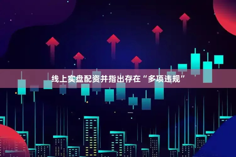 线上实盘配资并指出存在“多项违规”