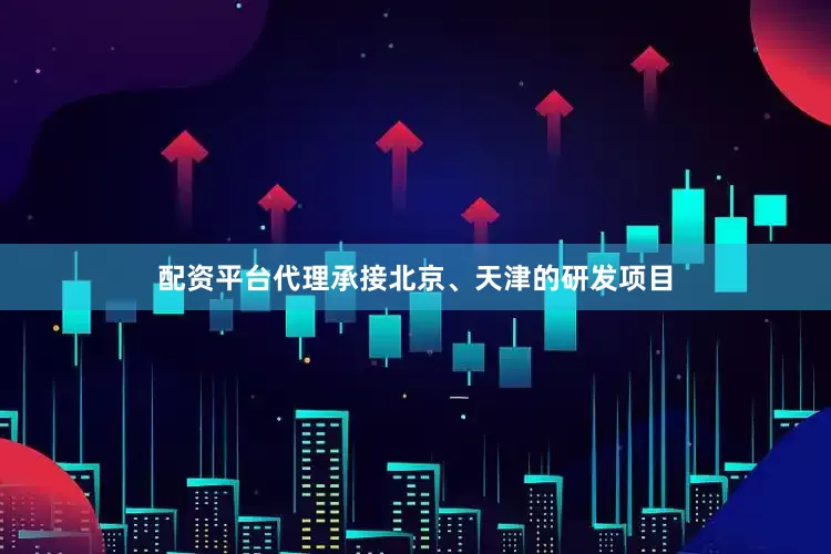 配资平台代理承接北京、天津的研发项目