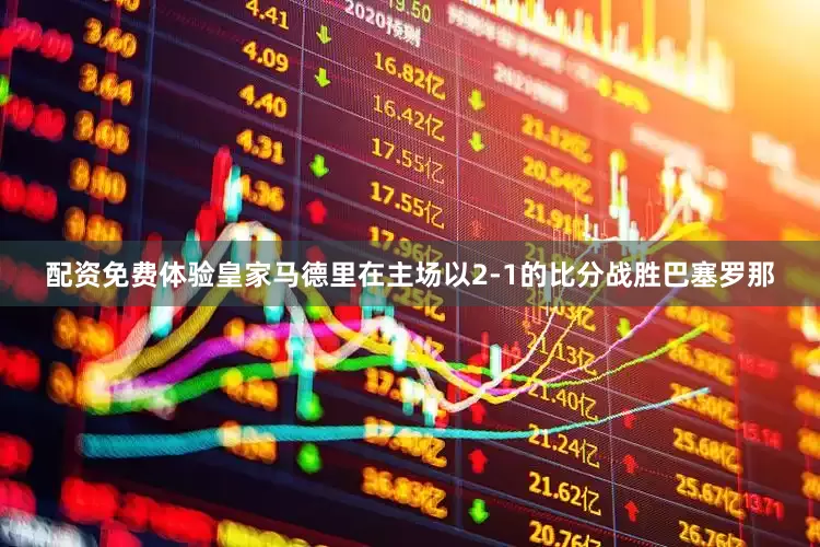 配资免费体验皇家马德里在主场以2-1的比分战胜巴塞罗那