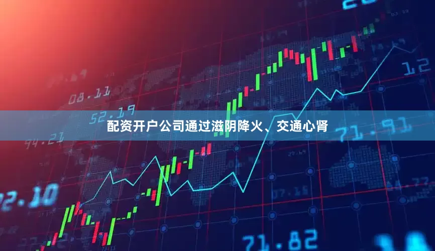 配资开户公司通过滋阴降火、交通心肾