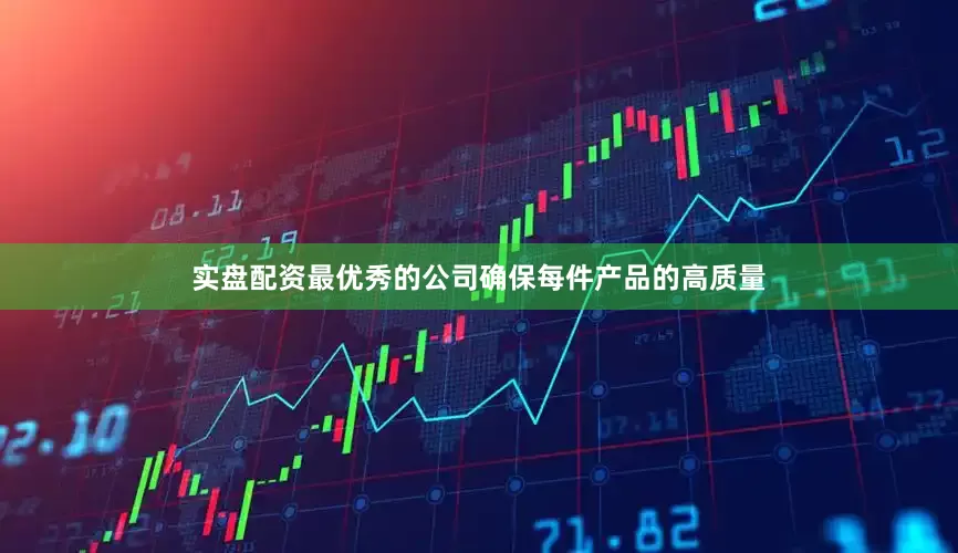 实盘配资最优秀的公司确保每件产品的高质量