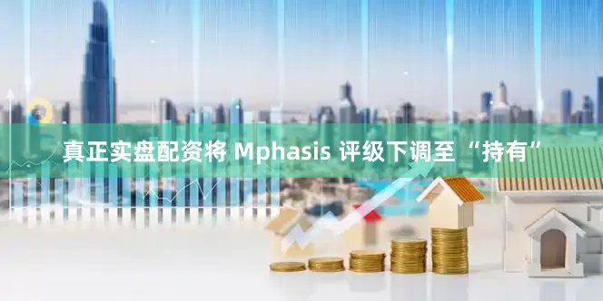 真正实盘配资将 Mphasis 评级下调至 “持有”