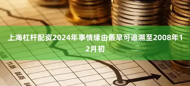 上海杠杆配资2024年事情缘由最早可追溯至2008年12月初