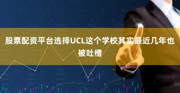 股票配资平台选择UCL这个学校其实最近几年也被吐槽