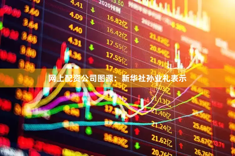 网上配资公司图源：新华社孙业礼表示