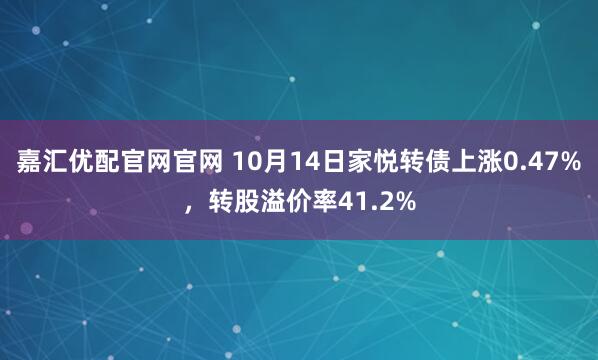 嘉汇优配官网官网 10月14日家悦转债上涨0.47%，转股溢价率41.2%
